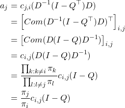 \begin{align*}a_j&= c_{j,i}(D^{-1}(I-Q^{\top})D) \\ &= \left[Com(D^{-1}(I-Q^{\top})D)^{\top}\right]_{i,j} \\&=\left[Com(D(I-Q)D^{-1})\right]_{i,j} \\ &=c_{i,j}( D(I-Q)D^{-1}) \\ &= \frac{\prod_{k : k\neq i} \pi_k}{\prod_{l:l\neq j}\pi_l} c_{i,j}(I-Q)\\ &= \frac{\pi_j}{\pi_i}c_{i,j}(I-Q)\end{align*}