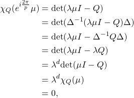 \begin{align*}  \chi_Q(e^{i \frac{2\pi}{p}} \mu)&=\mathrm{det}(\lambda \mu I - Q) \\ &=\mathrm{det}(\Delta^{-1}(\lambda \mu I - Q)\Delta) \\&=\mathrm{det}(\lambda \mu I - \Delta^{-1}Q\Delta) \\ &=\mathrm{det}(\lambda \mu I - \lambda Q) \\ &= \lambda^{d}\mathrm{det}( \mu I - Q) \\ &=\lambda^d \chi_Q(\mu) \\ &= 0,   \end{align*}