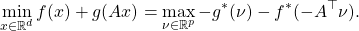 \[ \min_{x \in \mathbb R^d} f(x) + g(Ax) =  \max_{\nu \in \mathbb R^p}- g^*(\nu)-f^*(-A^{\top}\nu).\]