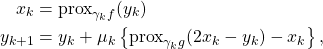 \begin{align*}x_k &= \mathrm{prox}_{\gamma_k f}(y_k)\\y_{k+1} &= y_k + \mu_k \left\{ \mathrm{prox}_{\gamma_k g}(2x_k-y_k)-x_k \right\},\end{align*}