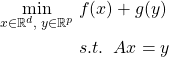 \begin{align*} \min_{x \in \mathbb R^d, \; y \in \mathbb R^p} \; &f(x)+g(y) \\& s.t. \; \;  Ax = y\end{align*}