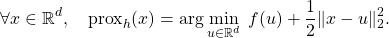 \[ \forall x \in \mathbb R^d, \quad \mathrm{prox}_h (x) = \arg \min_{ u \in \mathbb R^d} \; f(u) + \frac12 \|x-u\|^2_2.\]
