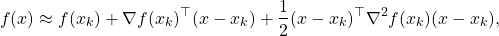 \[f(x) \approx f(x_k) + \nabla f(x_k) ^{\top} (x-x_k) + \frac12 (x-x_k)^{\top} \nabla ^2 f(x_k) (x-x_k),\]